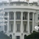আমেরিকার প্রেসিডেন্টের বাসভবনের নাম হোয়াইট হাউস কি করে হোল