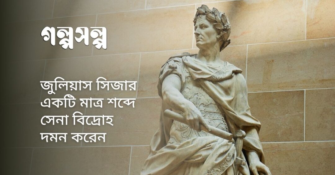 জুলিয়াস সিজার একটি মাত্র শব্দে সেনা বিদ্রোহ দমন করেন