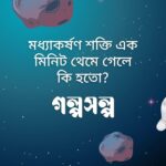 মধ্যাকর্ষণ শক্তি এক মিনিট থেমে গেলে কি হতো