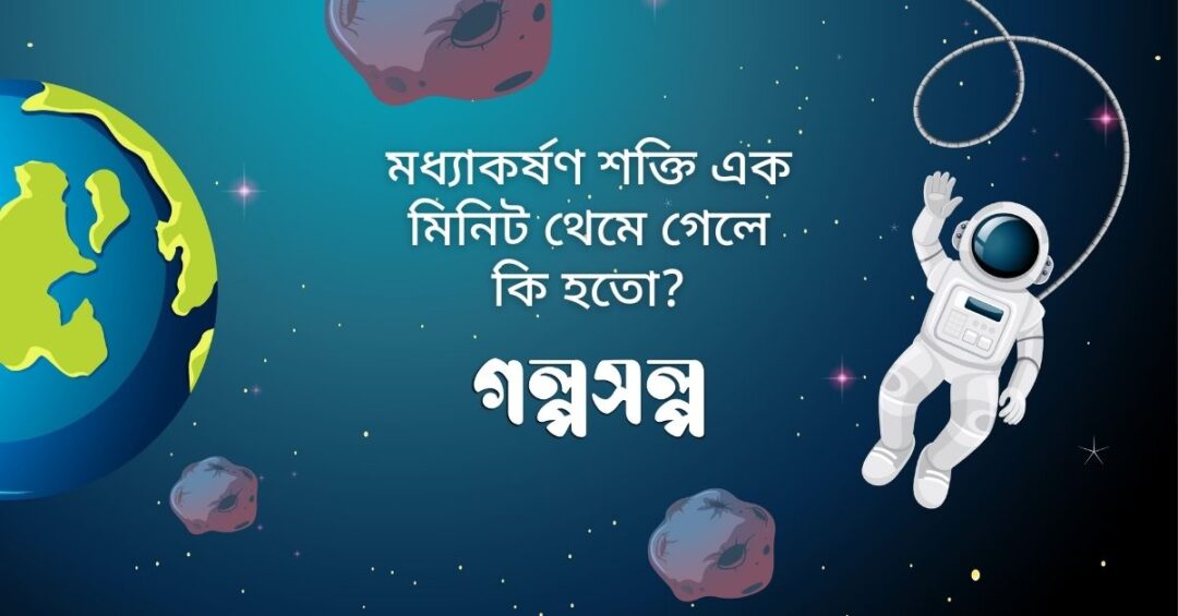 মধ্যাকর্ষণ শক্তি এক মিনিট থেমে গেলে কি হতো